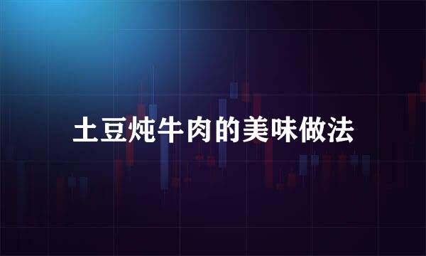 土豆炖牛肉的美味做法