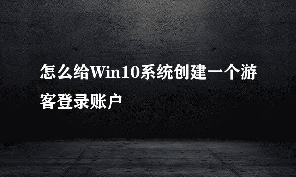 怎么给Win10系统创建一个游客登录账户