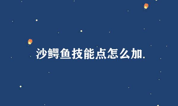 沙鳄鱼技能点怎么加