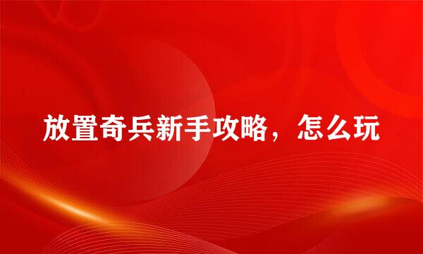 放置奇兵新手攻略，怎么玩