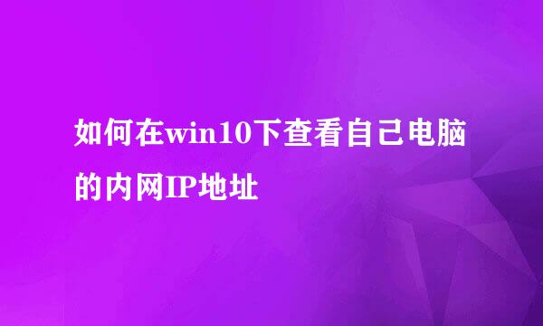 如何在win10下查看自己电脑的内网IP地址