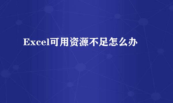 Excel可用资源不足怎么办