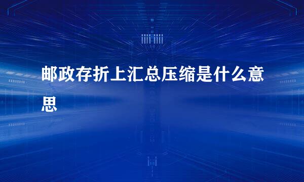 邮政存折上汇总压缩是什么意思