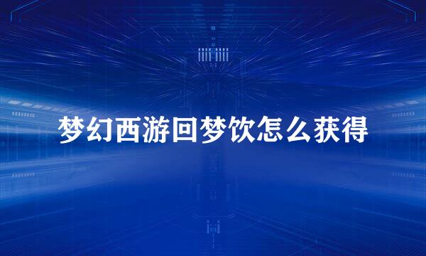 梦幻西游回梦饮怎么获得
