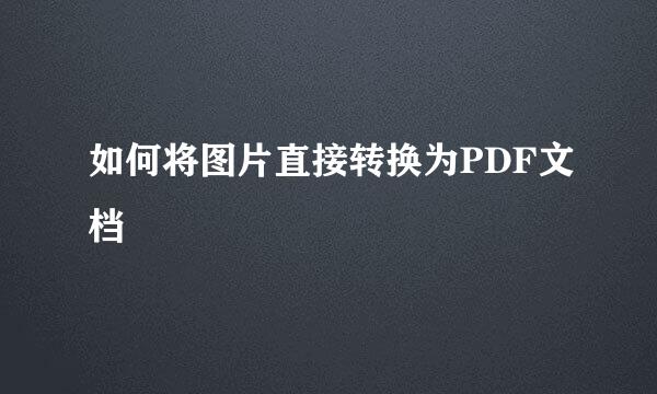如何将图片直接转换为PDF文档