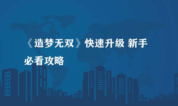 《造梦无双》快速升级 新手必看攻略
