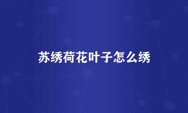 苏绣荷花叶子怎么绣