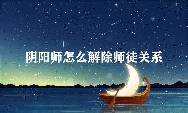 阴阳师怎么解除师徒关系