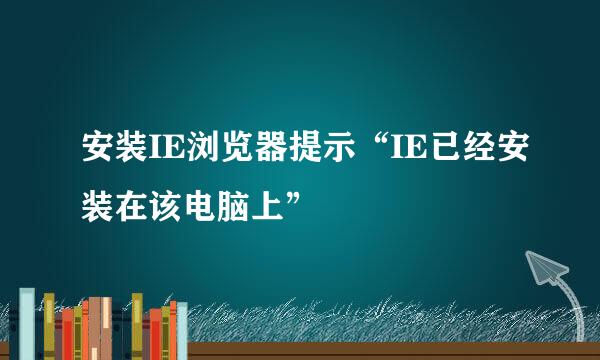 安装IE浏览器提示“IE已经安装在该电脑上”