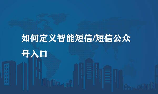 如何定义智能短信/短信公众号入口