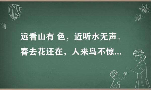远看山有 色,近听水无声。 春去花还在,人来鸟不惊。 这是一首谜语诗,谜底是什么