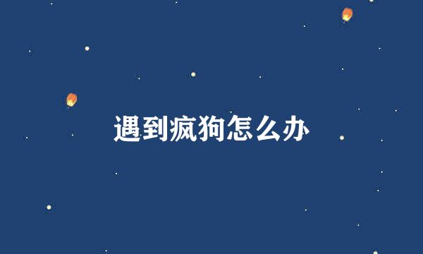 遇到疯狗怎么办