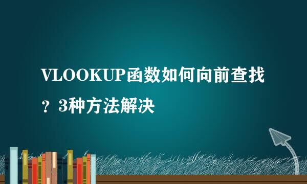 VLOOKUP函数如何向前查找?3种方法解决