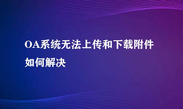 OA系统无法上传和下载附件如何解决