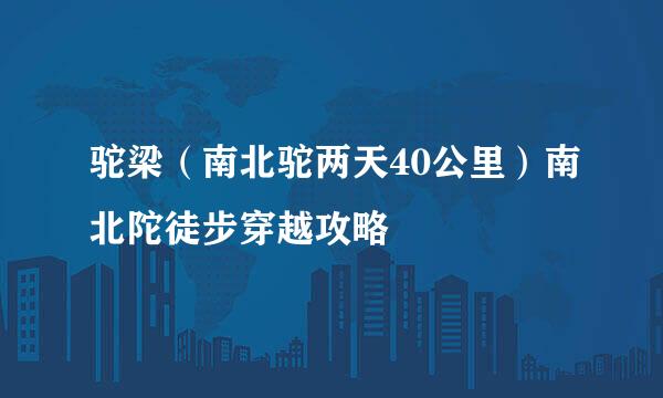 驼梁(南北驼两天40公里)南北陀徒步穿越攻略