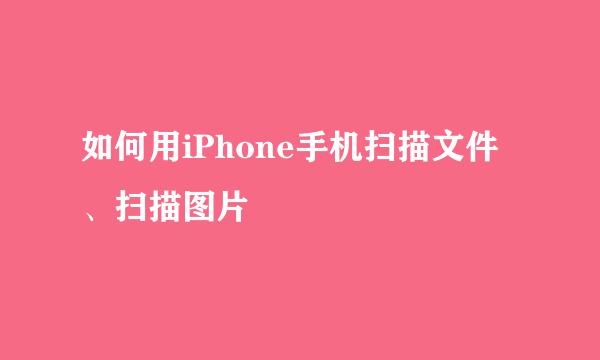 如何用iPhone手机扫描文件、扫描图片
