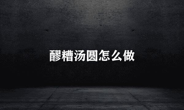 醪糟汤圆怎么做