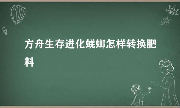 方舟生存进化蜣螂怎样转换肥料