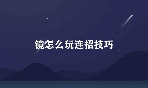 镜怎么玩连招技巧