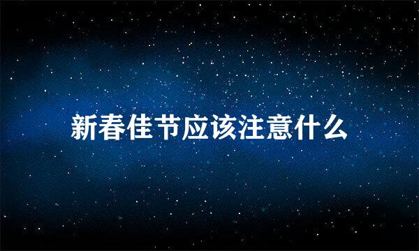 新春佳节应该注意什么