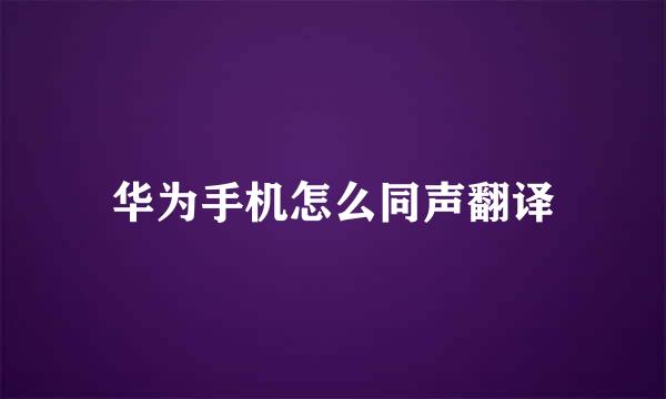 华为手机怎么同声翻译