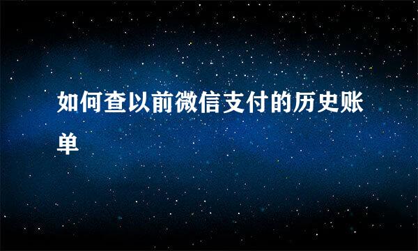 如何查以前微信支付的历史账单