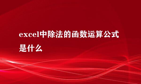 excel中除法的函数运算公式是什么
