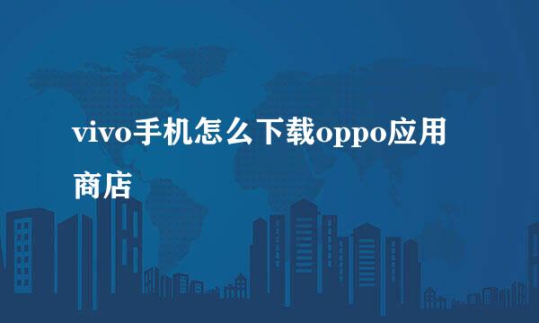 vivo手机怎么下载oppo应用商店