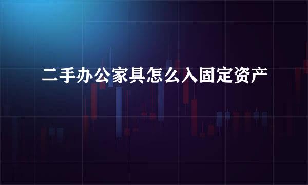 二手办公家具怎么入固定资产