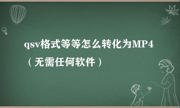 qsv格式等等怎么转化为MP4（无需任何软件）