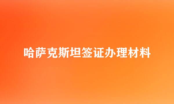 哈萨克斯坦签证办理材料