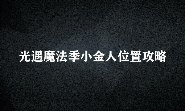 光遇魔法季小金人位置攻略