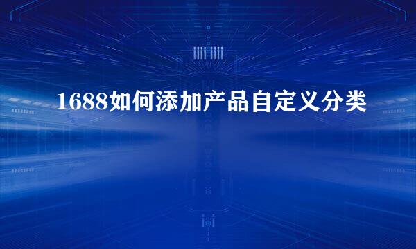 1688如何添加产品自定义分类