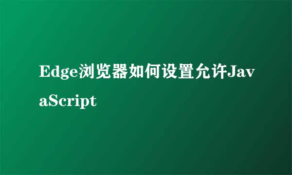 Edge浏览器如何设置允许JavaScript