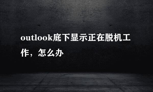 outlook底下显示正在脱机工作，怎么办