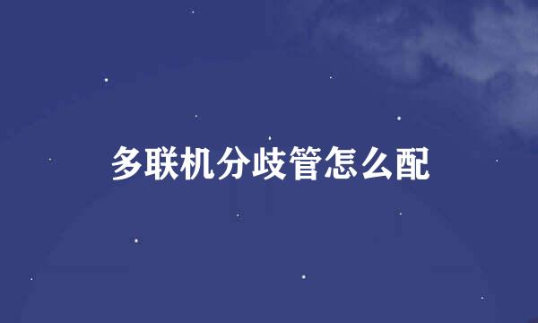 多联机分歧管怎么配