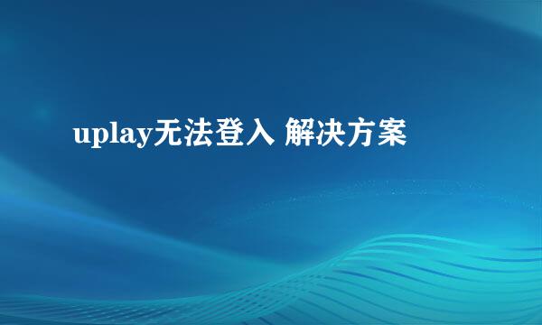 uplay无法登入 解决方案