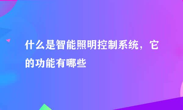 什么是智能照明控制系统,它的功能有哪些