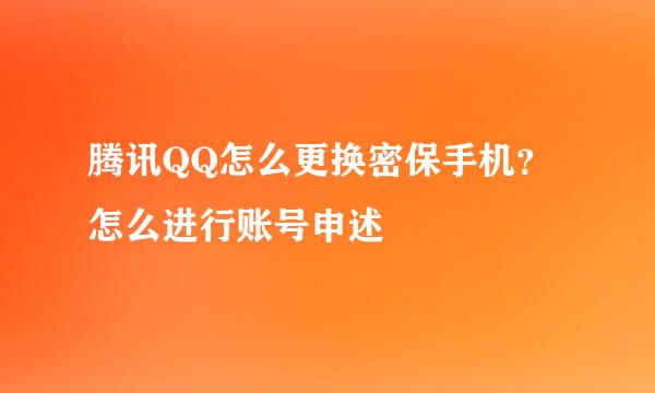 腾讯QQ怎么更换密保手机？怎么进行账号申述