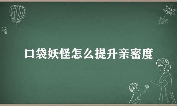 口袋妖怪怎么提升亲密度