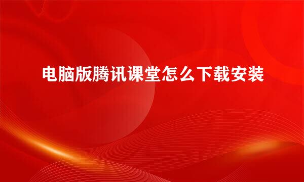 电脑版腾讯课堂怎么下载安装