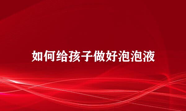如何给孩子做好泡泡液