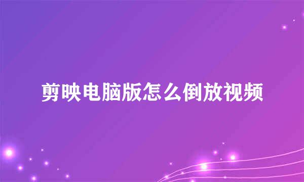 剪映电脑版怎么倒放视频