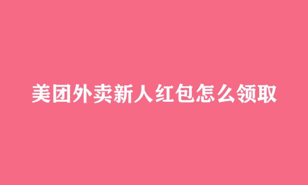 美团外卖新人红包怎么领取
