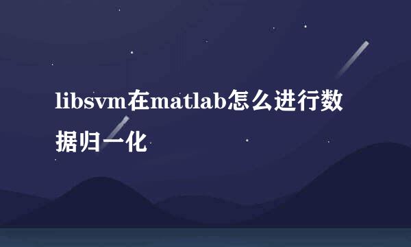 libsvm在matlab怎么进行数据归一化