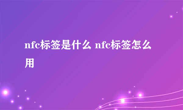 nfc标签是什么 nfc标签怎么用