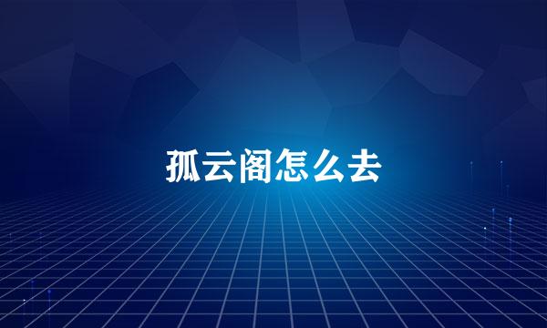 孤云阁怎么去