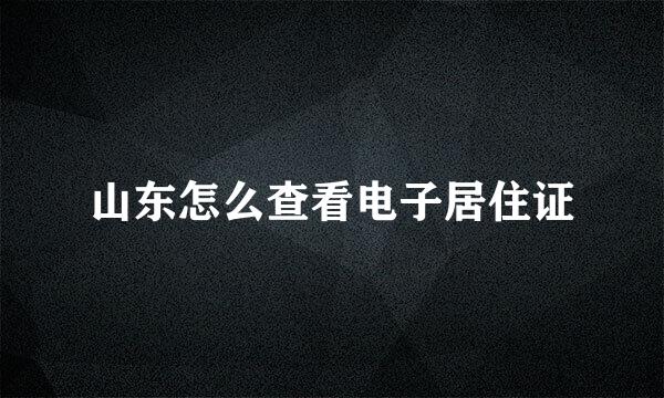 山东怎么查看电子居住证