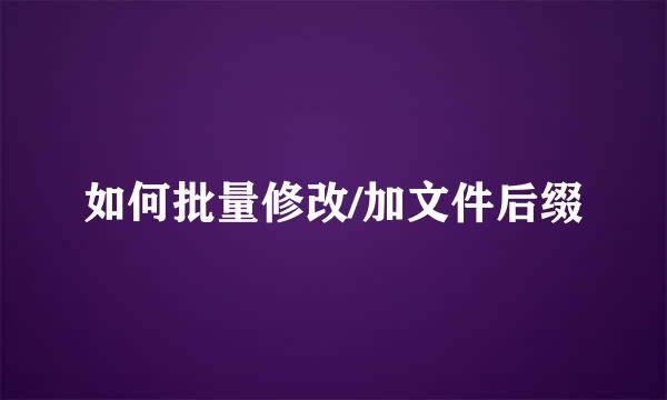 如何批量修改/加文件后缀