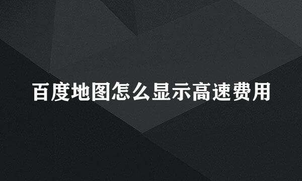 百度地图怎么显示高速费用